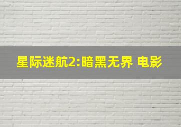 星际迷航2:暗黑无界 电影